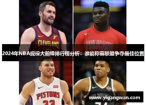 2024年NBA现役大前锋排行榜分析：谁能称霸联盟争夺最佳位置